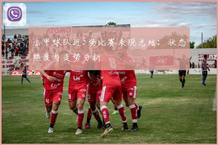 法甲球队近5场比赛表现总结:状态热度与走势分析